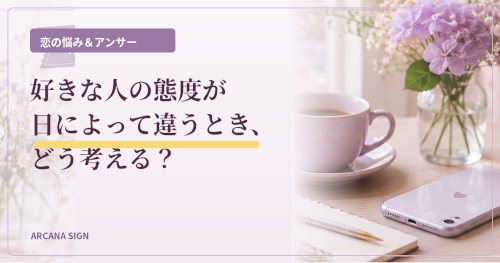 好きな人の態度が日によって違うとき、どう考える？｜恋の悩み＆アンサー