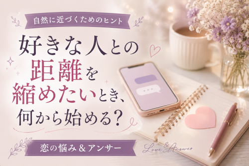 好きな人との距離を縮めたいとき、何から始める？